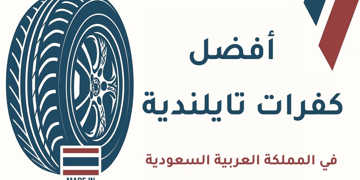 أفضل كفرات تايلندي: دليلك الشامل للاختيار المناسب في السعودية