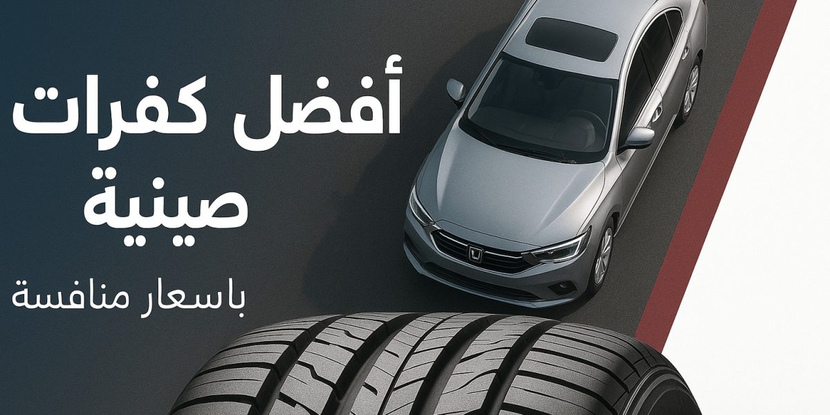 أفضل أنواع الكفرات الصينية في السوق السعودي